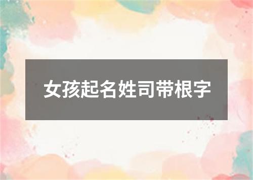 女孩起名姓司带根字