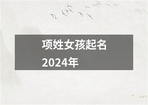 项姓女孩起名2024年