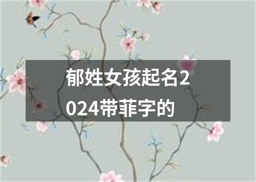 郁姓女孩起名2024带菲字的