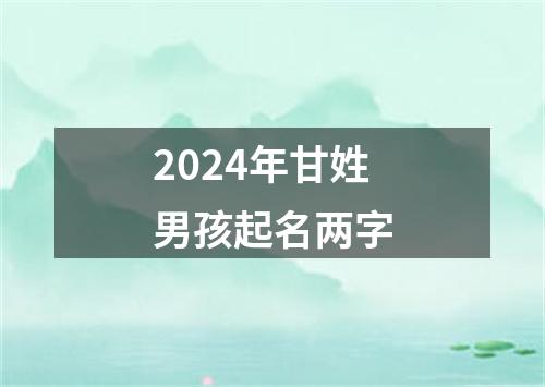 2024年甘姓男孩起名两字