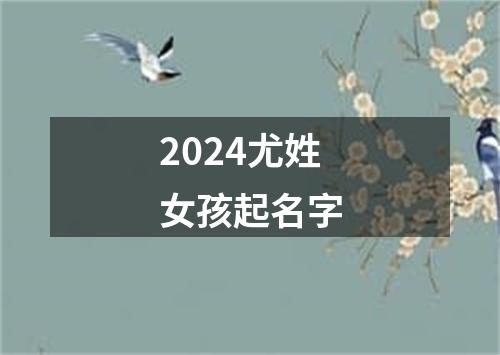 2024尤姓女孩起名字