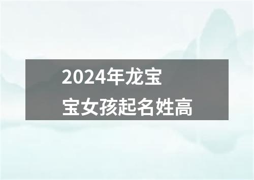 2024年龙宝宝女孩起名姓高