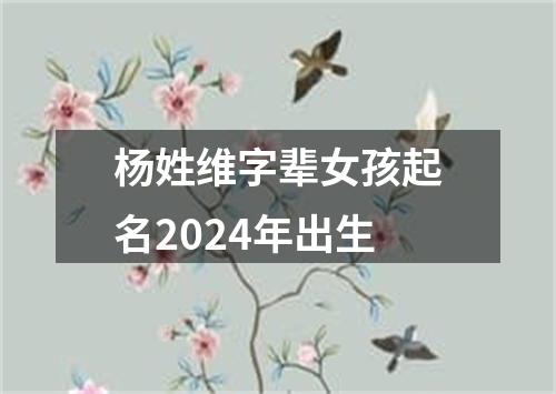 杨姓维字辈女孩起名2024年出生