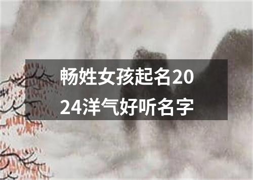 畅姓女孩起名2024洋气好听名字