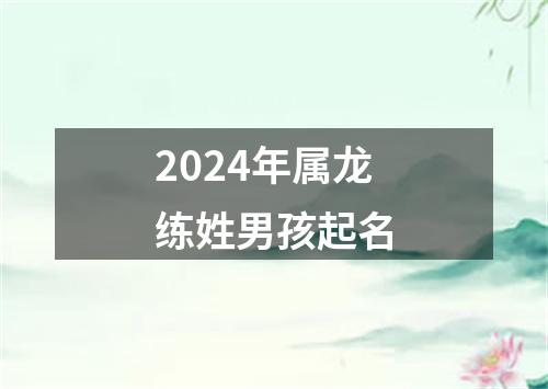 2024年属龙练姓男孩起名