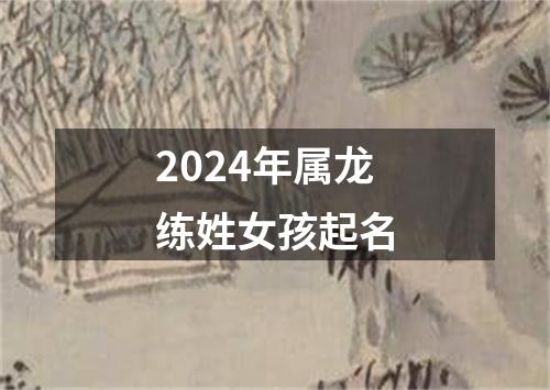 2024年属龙练姓女孩起名