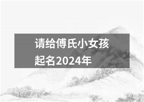 请给傅氏小女孩起名2024年