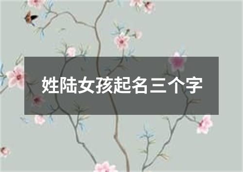 姓陆女孩起名三个字