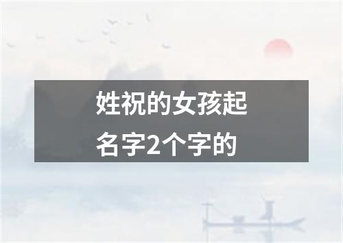 姓祝的女孩起名字2个字的