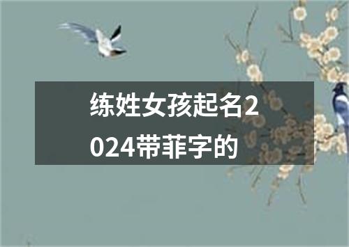 练姓女孩起名2024带菲字的