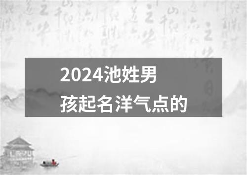 2024池姓男孩起名洋气点的