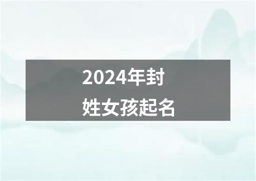 2024年封姓女孩起名