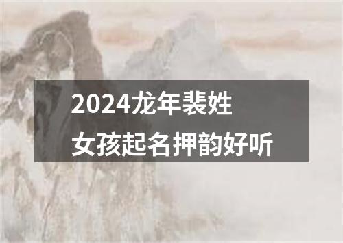 2024龙年裴姓女孩起名押韵好听