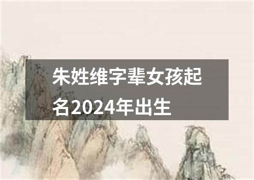 朱姓维字辈女孩起名2024年出生