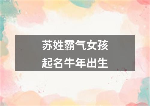 苏姓霸气女孩起名牛年出生