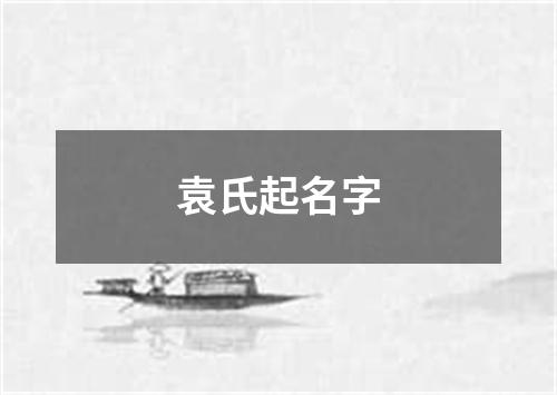 袁氏起名字