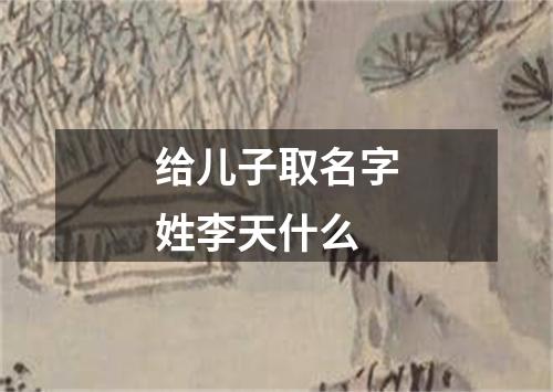 给儿子取名字姓李天什么