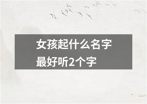 女孩起什么名字最好听2个字