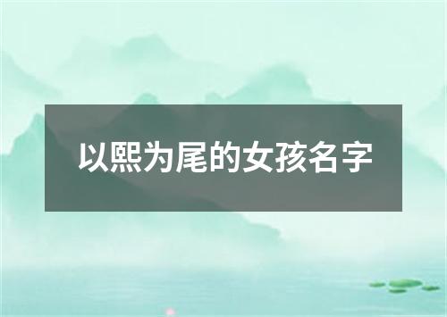 以熙为尾的女孩名字