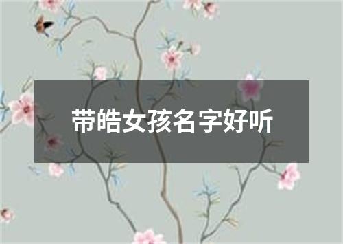 带皓女孩名字好听