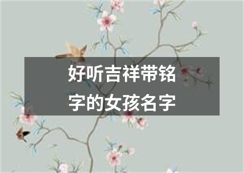 好听吉祥带铭字的女孩名字