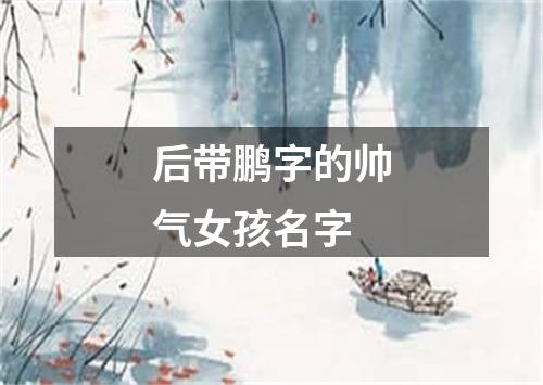 后带鹏字的帅气女孩名字