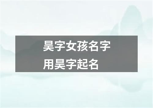 昊字女孩名字用昊字起名