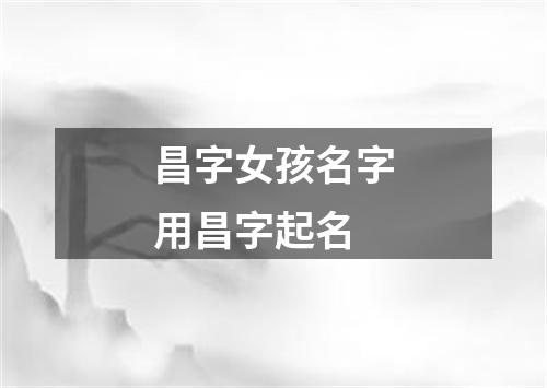 昌字女孩名字用昌字起名