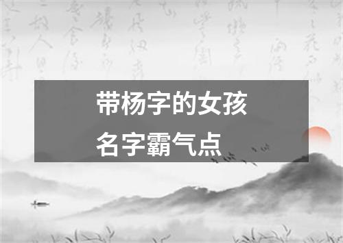 带杨字的女孩名字霸气点