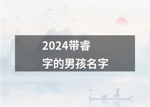 2024带睿字的男孩名字