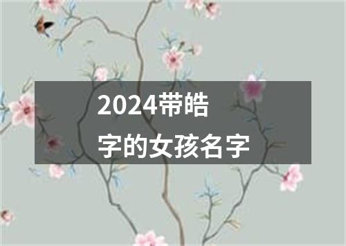 2024带皓字的女孩名字