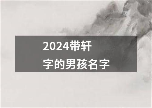 2024带轩字的男孩名字