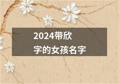 2024带欣字的女孩名字