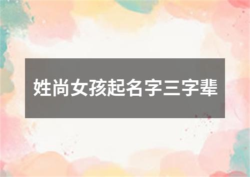 姓尚女孩起名字三字辈