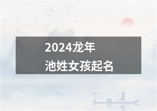 2024龙年池姓女孩起名