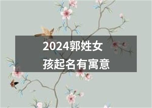 2024郭姓女孩起名有寓意