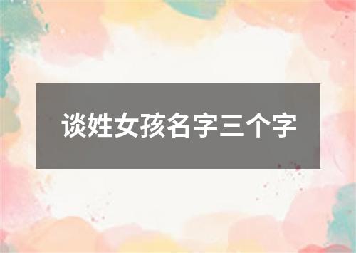 谈姓女孩名字三个字