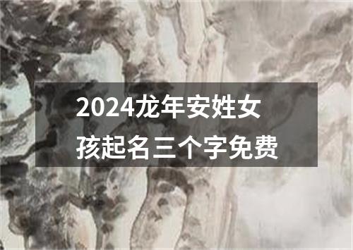 2024龙年安姓女孩起名三个字免费