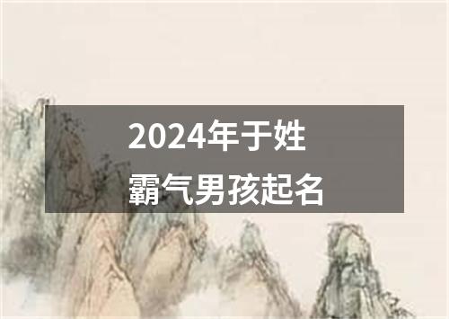 2024年于姓霸气男孩起名