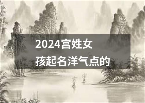 2024宫姓女孩起名洋气点的