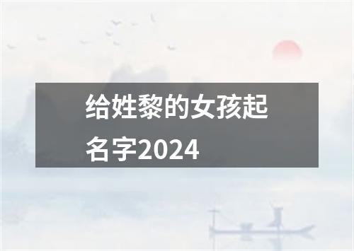 给姓黎的女孩起名字2024