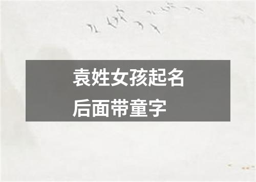 袁姓女孩起名后面带童字