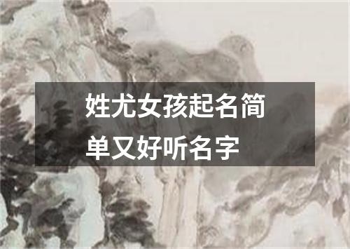 姓尤女孩起名简单又好听名字