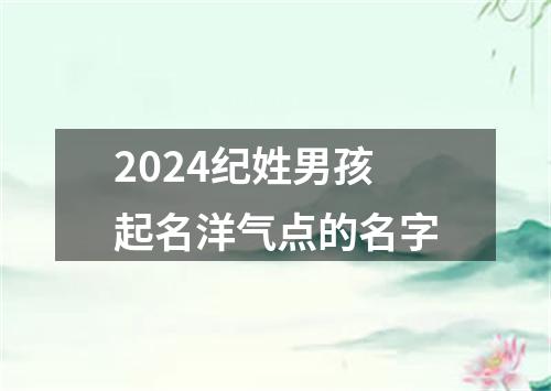 2024纪姓男孩起名洋气点的名字