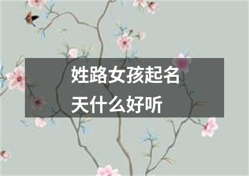 姓路女孩起名天什么好听