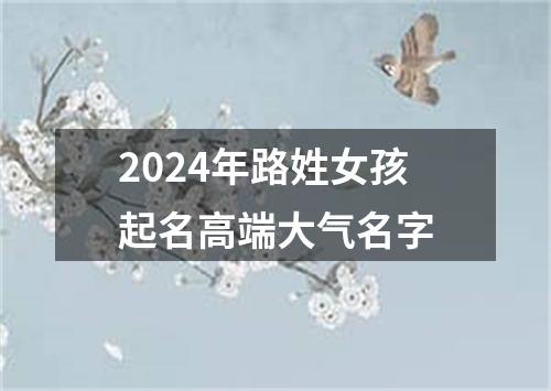 2024年路姓女孩起名高端大气名字