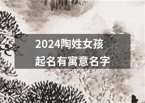 2024陶姓女孩起名有寓意名字