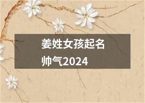 姜姓女孩起名帅气2024