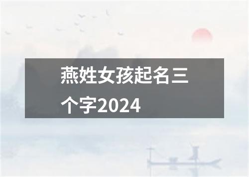 燕姓女孩起名三个字2024