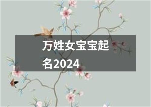 万姓女宝宝起名2024